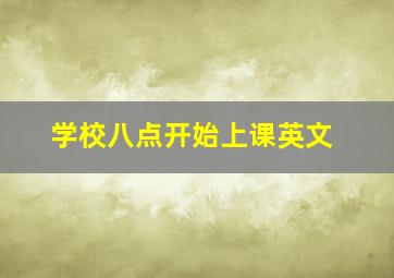 学校八点开始上课英文