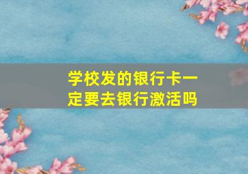 学校发的银行卡一定要去银行激活吗