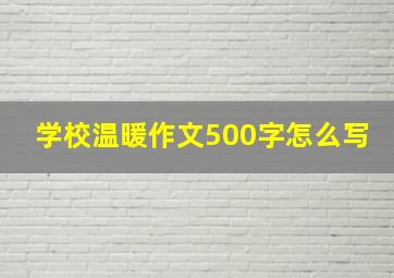 学校温暖作文500字怎么写