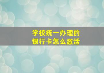 学校统一办理的银行卡怎么激活