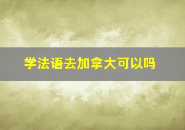 学法语去加拿大可以吗