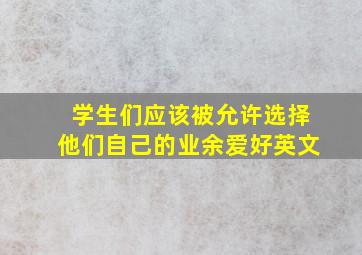 学生们应该被允许选择他们自己的业余爱好英文