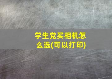 学生党买相机怎么选(可以打印)