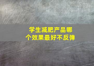 学生减肥产品哪个效果最好不反弹