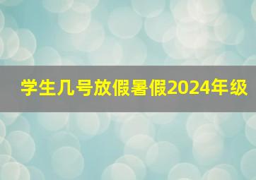 学生几号放假暑假2024年级