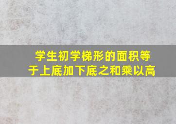 学生初学梯形的面积等于上底加下底之和乘以高