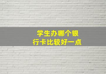 学生办哪个银行卡比较好一点