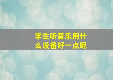 学生听音乐用什么设备好一点呢