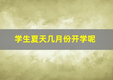 学生夏天几月份开学呢