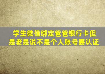 学生微信绑定爸爸银行卡但是老是说不是个人账号要认证