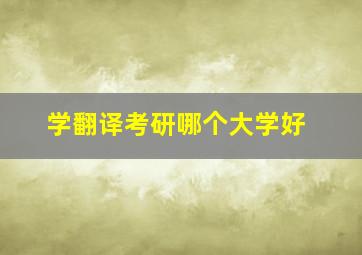 学翻译考研哪个大学好