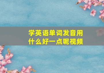 学英语单词发音用什么好一点呢视频