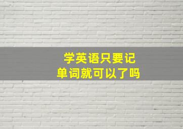 学英语只要记单词就可以了吗