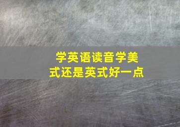 学英语读音学美式还是英式好一点