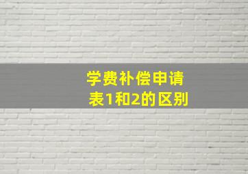 学费补偿申请表1和2的区别