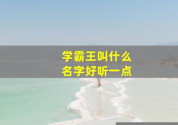 学霸王叫什么名字好听一点