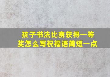 孩子书法比赛获得一等奖怎么写祝福语简短一点