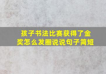 孩子书法比赛获得了金奖怎么发圈说说句子简短