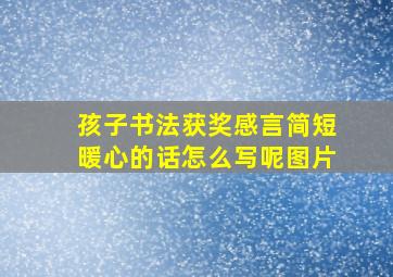 孩子书法获奖感言简短暖心的话怎么写呢图片