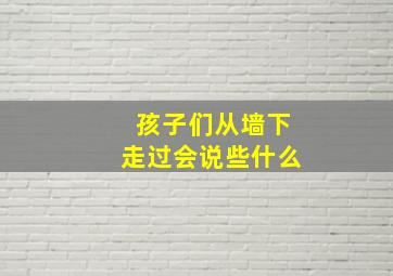 孩子们从墙下走过会说些什么