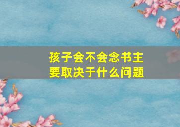 孩子会不会念书主要取决于什么问题