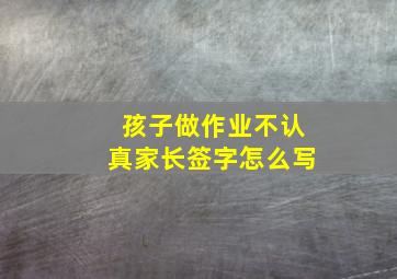 孩子做作业不认真家长签字怎么写