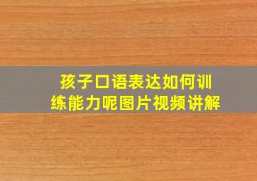 孩子口语表达如何训练能力呢图片视频讲解