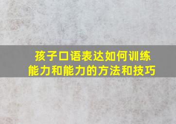 孩子口语表达如何训练能力和能力的方法和技巧