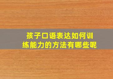 孩子口语表达如何训练能力的方法有哪些呢