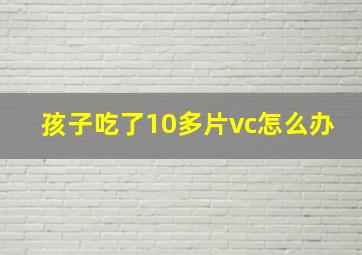 孩子吃了10多片vc怎么办