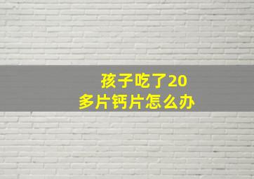 孩子吃了20多片钙片怎么办