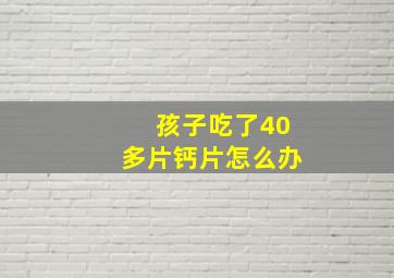 孩子吃了40多片钙片怎么办