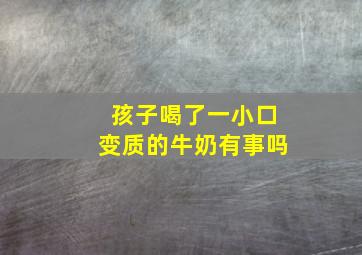 孩子喝了一小口变质的牛奶有事吗