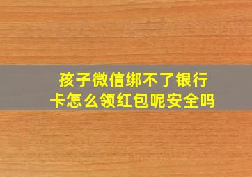 孩子微信绑不了银行卡怎么领红包呢安全吗