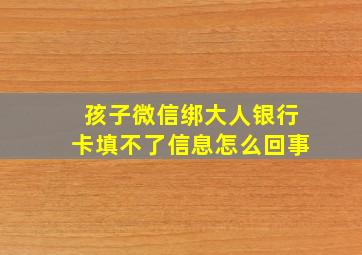 孩子微信绑大人银行卡填不了信息怎么回事