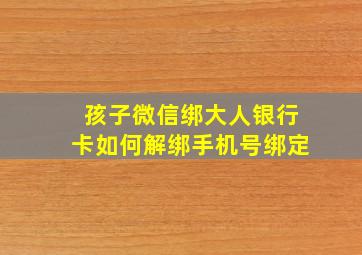 孩子微信绑大人银行卡如何解绑手机号绑定