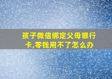 孩子微信绑定父母银行卡,零钱用不了怎么办