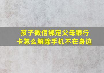 孩子微信绑定父母银行卡怎么解除手机不在身边