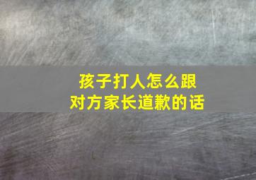 孩子打人怎么跟对方家长道歉的话