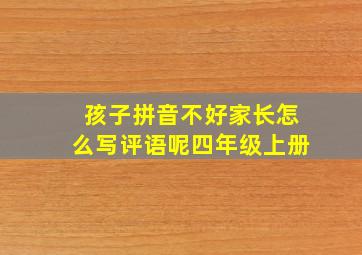 孩子拼音不好家长怎么写评语呢四年级上册