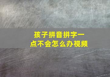 孩子拼音拼字一点不会怎么办视频