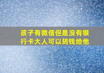 孩子有微信但是没有银行卡大人可以转钱给他