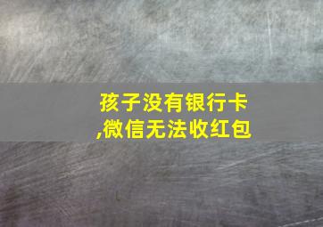 孩子没有银行卡,微信无法收红包