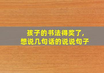 孩子的书法得奖了,想说几句话的说说句子