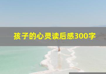 孩子的心灵读后感300字