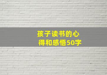 孩子读书的心得和感悟50字