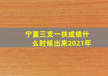 宁夏三支一扶成绩什么时候出来2021年