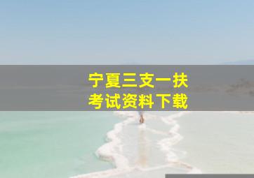 宁夏三支一扶考试资料下载