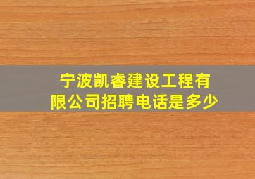 宁波凯睿建设工程有限公司招聘电话是多少