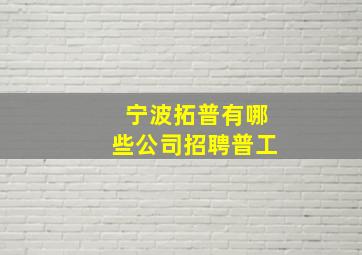 宁波拓普有哪些公司招聘普工